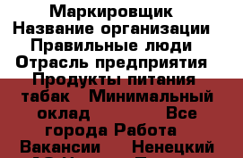 Маркировщик › Название организации ­ Правильные люди › Отрасль предприятия ­ Продукты питания, табак › Минимальный оклад ­ 29 000 - Все города Работа » Вакансии   . Ненецкий АО,Нижняя Пеша с.